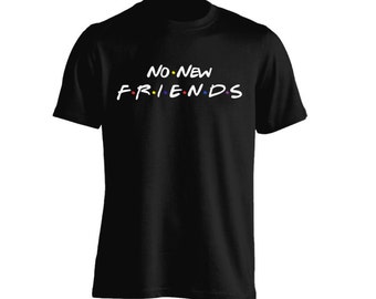 No New Friends for Adult Unisex Tees Mens T-Shirt Womens Tshirt Kids Shirt Teen Apparel, inspired by friend tv show shirt, drake shirt