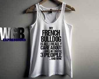 My French Bulldog is all I really care about and like maybe 3 people and wine womans tank top white fashion gift funny dog lovers