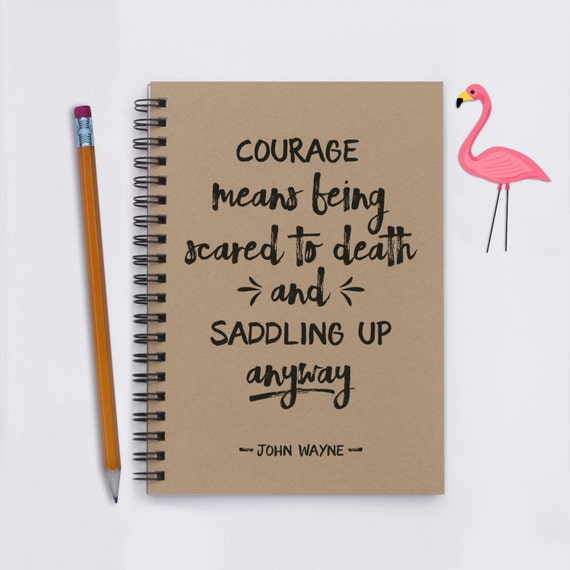 Courage means being scared to death and saddling up anyway