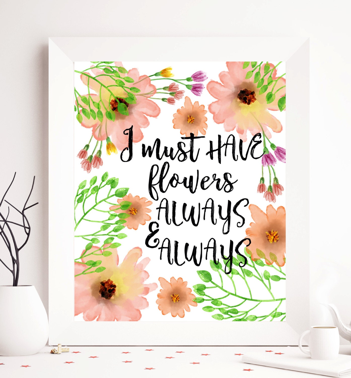 I must have flowers always quote tyography printable