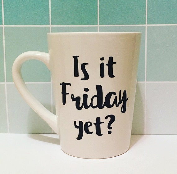 Coffee Mug Funny Mug Friday Mug Is It Friday Yet