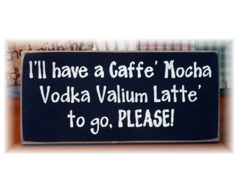 I'll have a caffe mocha vodka valium latte to go please primitive wood sign