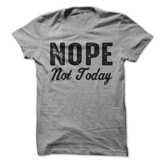 Nope Not Today Tshirt Funny T-Shirt Unisex Tees by LuckyMonkeyTees
