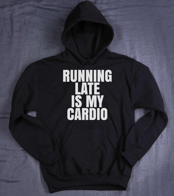 running late is my cardio sweatshirt