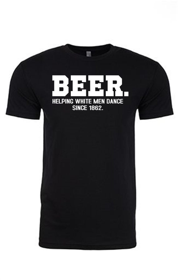 Beer Helping White Men Dance By Wiseguyz On Etsy 