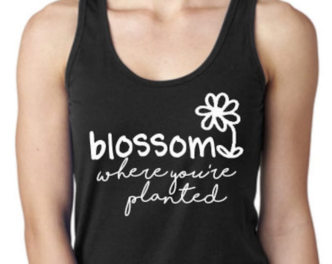 Blossom Where You're Planted Tee Shirt Tank, Racerback Tank Top, Custom Funny Workout Tank Top, Summer Top, Flowy Cute Next Level Tank Top