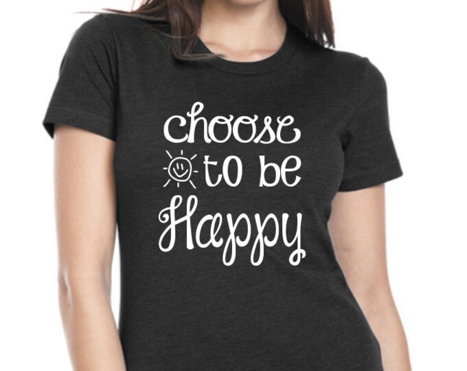 Choose to Be Happy Womens Graphic Tee, Womens Tee Shirt, Funny Shirt, Custom Tshirt, Gift for Her, Inspiring Statement T-shirt, Plus Size