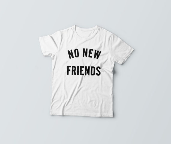 t shirt no new friends