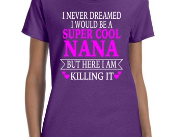 I Never Dreamed I Would Be A Super Cool Nana But Here I Am Killing It Women T-shirt Nana Shirt Gift for Nana