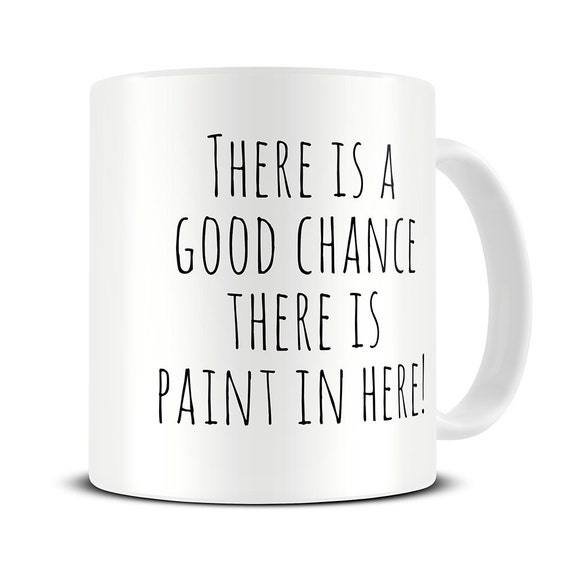 Good Chance There is Paint in Here Coffee Mug - artist mug - artist gifts - painter gift - paint water mug - MG422