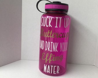 Suck it up Buttercup and drink your Effing water!