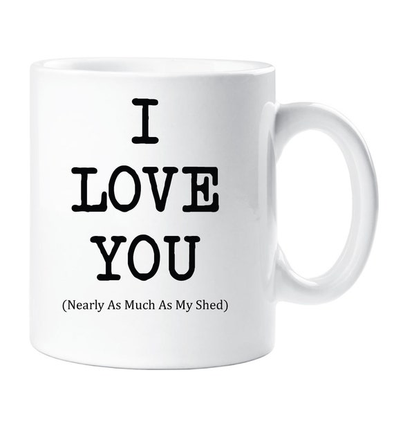 Love You Mug Nearly As Much As My Shed Cup Valentines Birthday 
