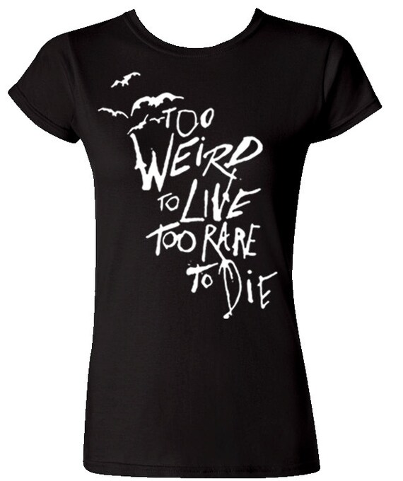 too weird to live to rare to die shirt