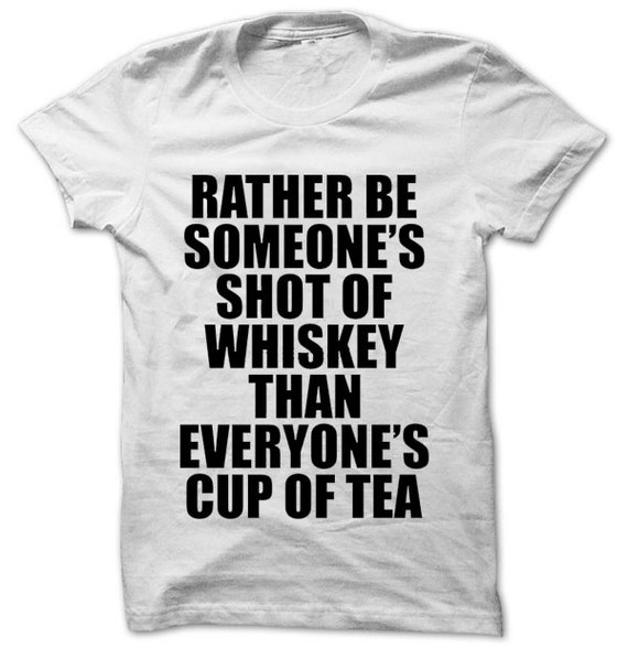 I d Rather Be Someone s Shot of Whiskey Than Everyone by SNDEBBIE