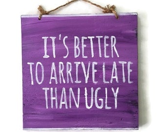 It's Better to Arrive Late Than Ugly Wood Sign / Bathroom Wall Art / Bathroom Decor / Bohemian Decor / Dorm Room Decor / Bohemian Wall Art