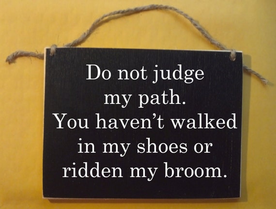 Image result for DO NOT JUDGE MY PATH, YOU HAVENT WALKED IN MY SHOES