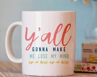 Funny Coffee Mug - Y'all Gonna Make Me Lost My Mind Mug - Funny Mug - Ceramic Coffee Cup
