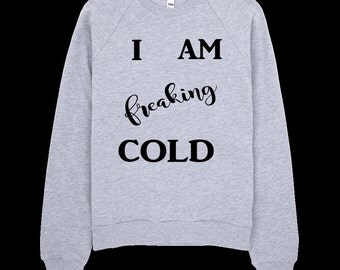 I Am Freaking Cold Sweatshirt