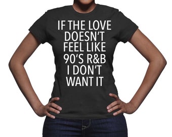 NEW! If The love Doesn't Feel Like 90s RnB I Don't Want It - Graphic T-shirt - I Love the 90s - UNISEX TEE