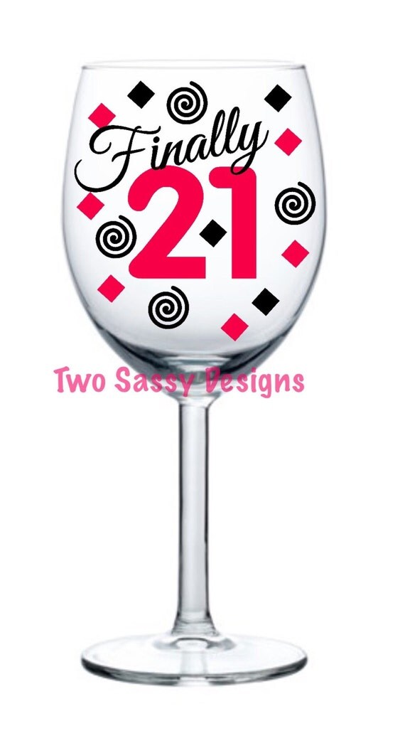 Finally 21 Wine Glass Birthday Wine Glass By Twosassydesigns