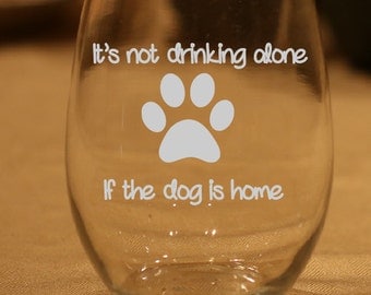 Funny Wine Glass, pet lover, doggie, Not Drinking Alone If the Dog Is Home , Birthday Gift, Dog Wine Glass, Dog Lover Gift