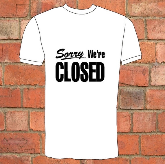 Sorry We're Closed T-Shirt