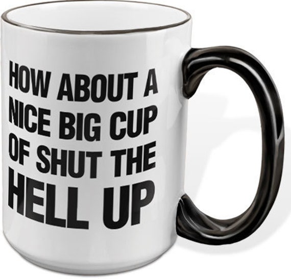 How About a Nice Big Cup of Shut the Hell Up 15oz Mug