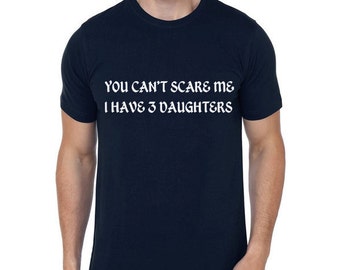 You Can't Scare Me I Have 3 Daughters Men T Shirt | Dad Gift | Husband Gift | Father Day Gift | Christmas Gift | Men Shirts | Cool T Shirt