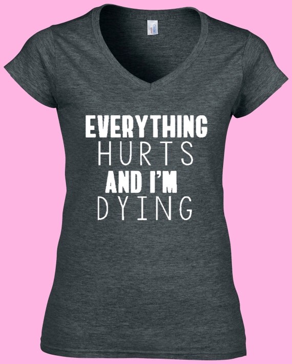 Everything hurts and i'm dying t shirt everything hurts