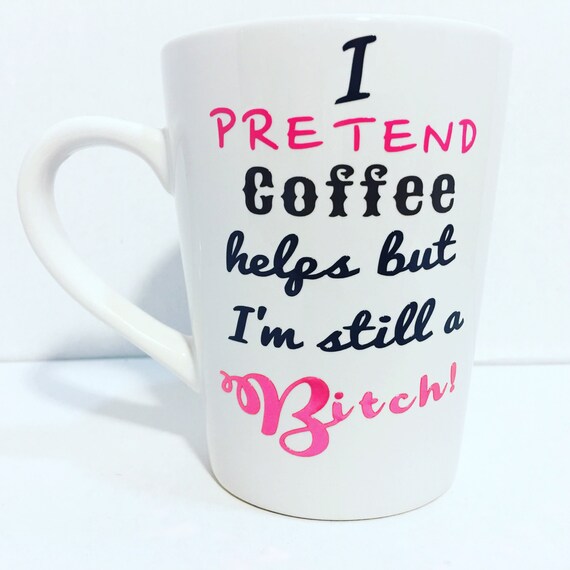 Bitch Coffee Mug Funny Ceramic I Pretend Coffee Helps