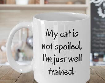 My Cat Is Not Spoiled I'm Just Well Trained ~ Funny Cat Mug ~ 2 Sizes Available ~ Whimsical Gift ~ Ceramic Coffee Cup