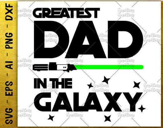 Download Greatest dad in the Galaxy SVG father's day svg jedi dad cut cuttable cutting file Cricut ...