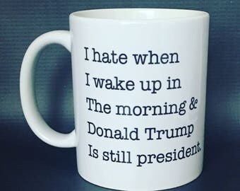 i hate when i wake up, donald trump is still president mug, president mug, donald trump mug, coffee Mug, hilarous mug, funny coffee mug, di