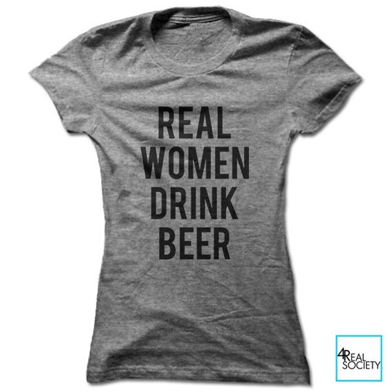 Real Women Drink Beer Funny T-shirt Quote by 4RealSociety