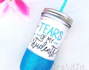 Teacher Glitter Mason Jar Tumbler // Teacher Appreciation Gift // Tears of my Students Tumbler // Teacher Tumbler // Tears of my Students