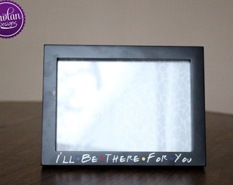 I'll be there for you - 5x7 Black Wood Picture Frame inspired by FRIENDS TV Show