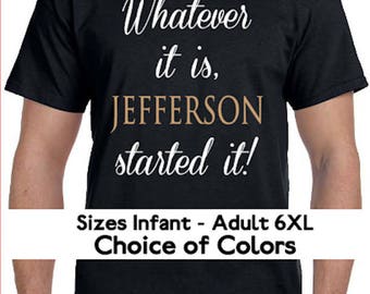 Whatever it is , JEFFERSON started it ! Hamilton Parody T-Shirt * Lots of colors* Sizes NB - 6XL* Ladies Sizes * Musical * Alexander