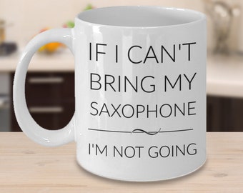 Saxophone Mug - If I Can't Bring My Saxophone I'm Not Going - Gifts for Saxophone Players