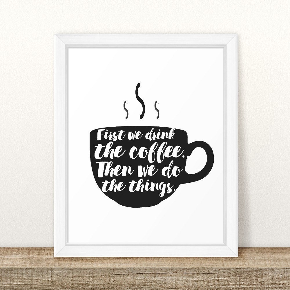 First we drink the coffee then we do the things Printable