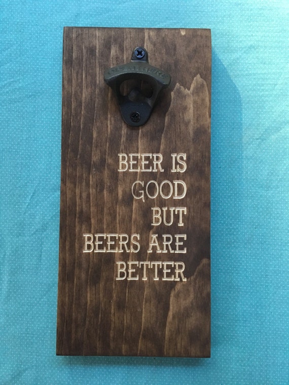 Beer opener wall mount beer is good but beers are better