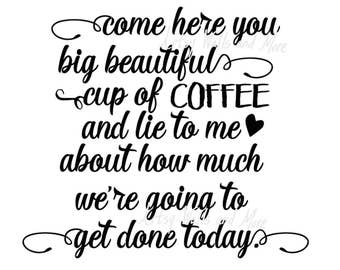 Come here you big beautiful cup of coffee.., SVG png jpg CUT file, great for coffee lover t-shirt or coffee mug, silhouette cricut