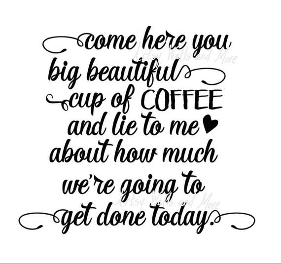 Come here you big beautiful cup of coffee.. SVG png jpg CUT