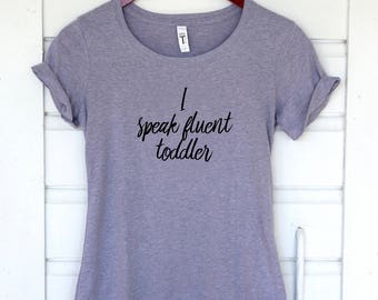 I speak fluent toddler tee, mom life, daycare provider gift, teacher gift, fun fitted t-shirt, t-shirt with phrase, gift for mom