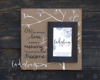 When someone you love becomes a memory, the memory becomes a treasure. 12x12" board size and 4x6 picture frame by Ladybug
