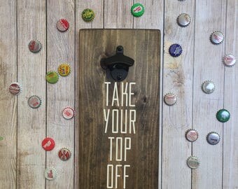 bottle opener, take your top off, Father's day gift, housewarming gift, mancave, bar decor