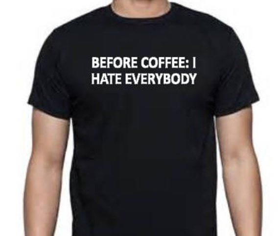 Before coffee I hate everybodyfront After coffee I feel