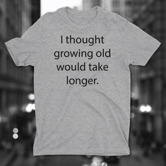 growing old disgracefully t shirt