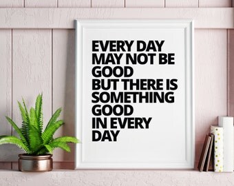 Every Day May Not Be Good But There Is Good In Every Day Poster Print Wall Art