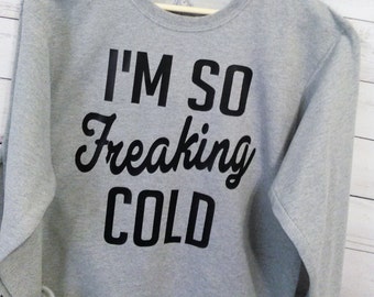 Im So Freaking Cold Sweatshirt. Christmas Sweatshirt. I'm so freaking Cold. Christmas Sweater. Funny Sweatshirt. Holiday Sweater