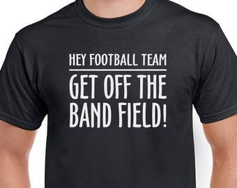 Hey Football Team, Get off the Band Field tee. Marching band T-shirt